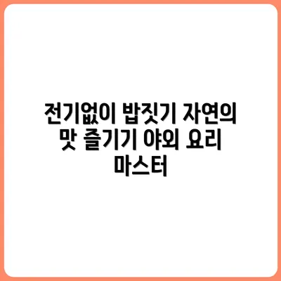 야외에서 전기 없이 밥 짓는 법 완전정복