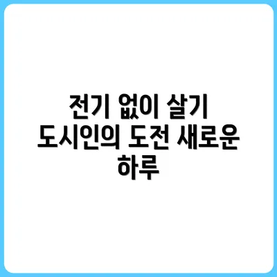 전기 없는 하루 살아보기 – 도시인의 도전기
